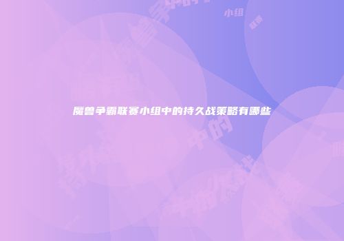 魔兽争霸联赛小组中的持久战策略有哪些