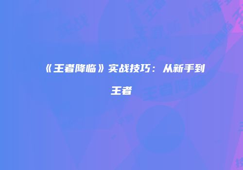 《王者降临》实战技巧：从新手到王者