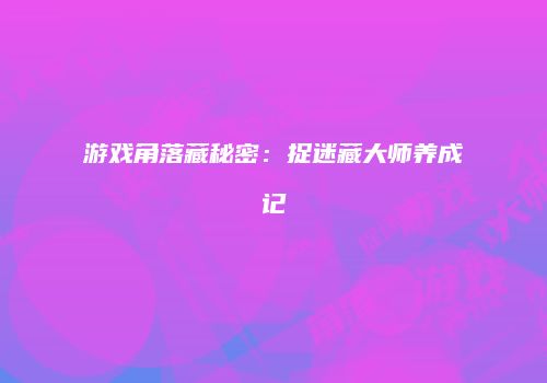 游戏角落藏秘密：捉迷藏大师养成记