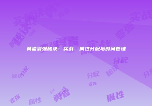 勇者变强秘诀：实战、属性分配与时间管理
