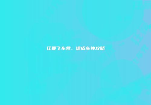 狂暴飞车党：速成车神攻略