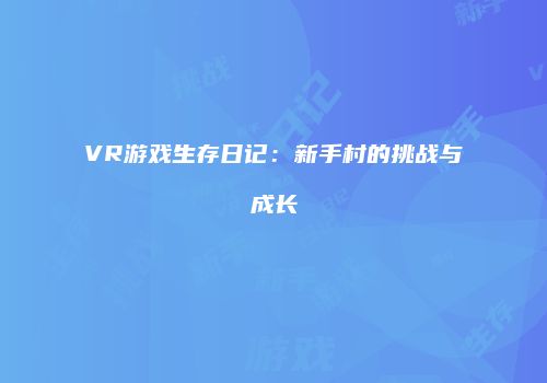 VR游戏生存日记：新手村的挑战与成长