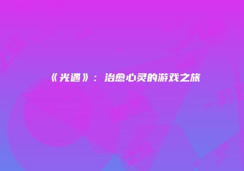 《光遇》：治愈心灵的游戏之旅