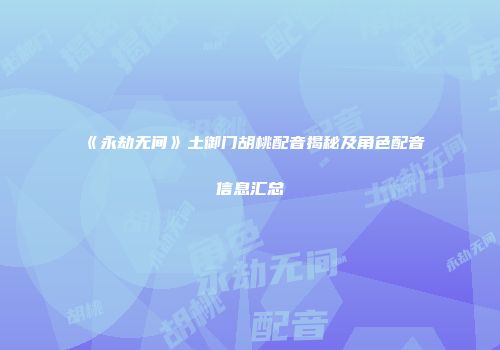 《永劫无间》土御门胡桃配音揭秘及角色配音信息汇总