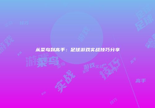 从菜鸟到高手：足球游戏实战技巧分享