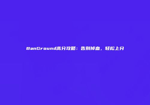 BanGround高分攻略：告别掉血，轻松上分