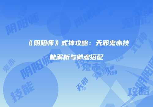 《阴阳师》式神攻略：天邪鬼赤技能解析与御魂搭配