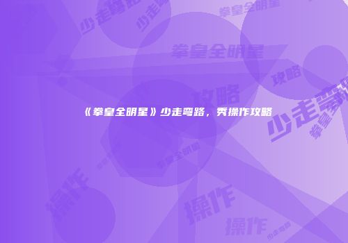 《拳皇全明星》少走弯路，秀操作攻略