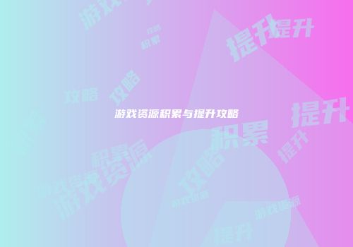 游戏资源积累与提升攻略