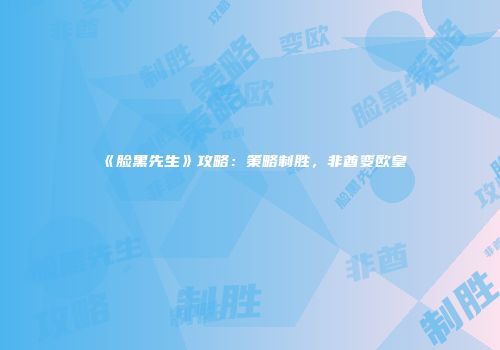 《脸黑先生》攻略：策略制胜，非酋变欧皇