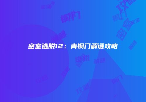 密室逃脱12：青铜门解谜攻略