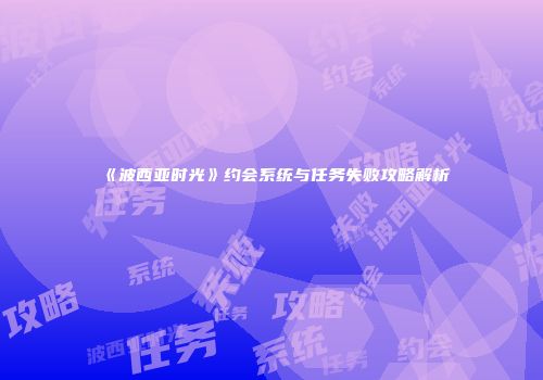 《波西亚时光》约会系统与任务失败攻略解析