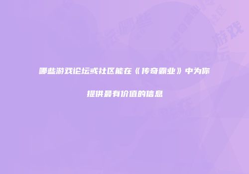 哪些游戏论坛或社区能在《传奇霸业》中为你提供最有价值的信息