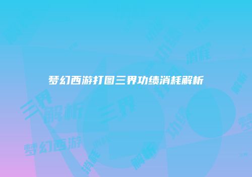 梦幻西游打图三界功绩消耗解析