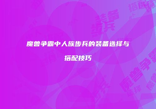 魔兽争霸中人族步兵的装备选择与搭配技巧