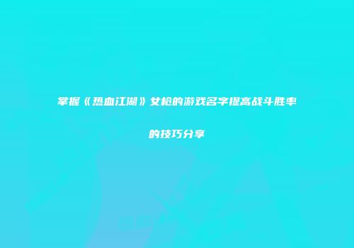 掌握《热血江湖》女枪的游戏名字提高战斗胜率的技巧分享