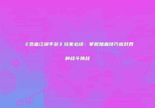 《热血江湖手游》玩家必读：掌握加血技巧应对各种战斗挑战