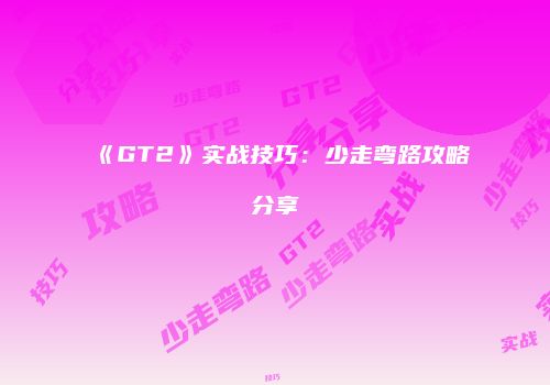 《GT2》实战技巧：少走弯路攻略分享
