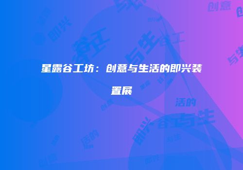 星露谷工坊：创意与生活的即兴装置展