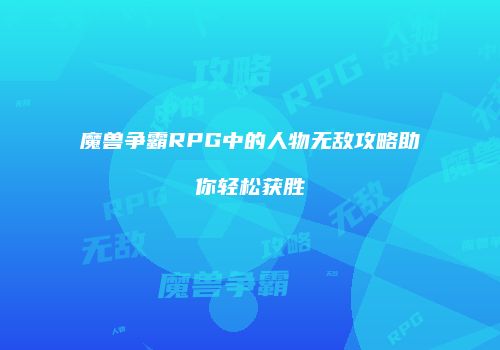 魔兽争霸RPG中的人物无敌攻略助你轻松获胜