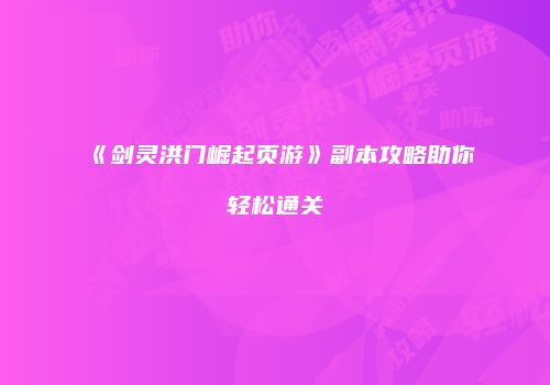 《剑灵洪门崛起页游》副本攻略助你轻松通关