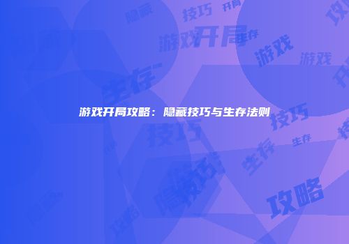 游戏开局攻略：隐藏技巧与生存法则