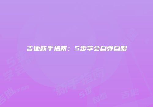 吉他新手指南：5步学会自弹自唱