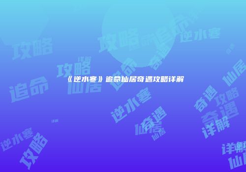 《逆水寒》追命仙居奇遇攻略详解