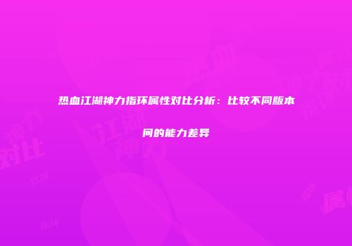 热血江湖神力指环属性对比分析：比较不同版本间的能力差异