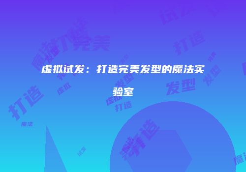 虚拟试发：打造完美发型的魔法实验室