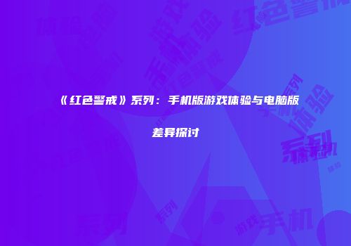 《红色警戒》系列：手机版游戏体验与电脑版差异探讨