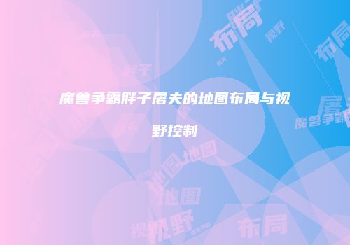 魔兽争霸胖子屠夫的地图布局与视野控制