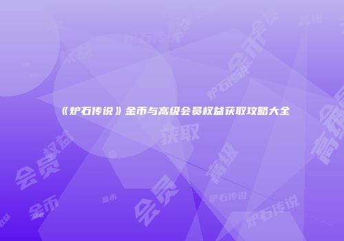 《炉石传说》金币与高级会员权益获取攻略大全