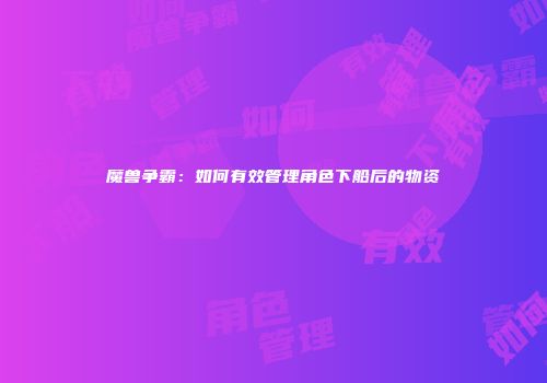 魔兽争霸：如何有效管理角色下船后的物资