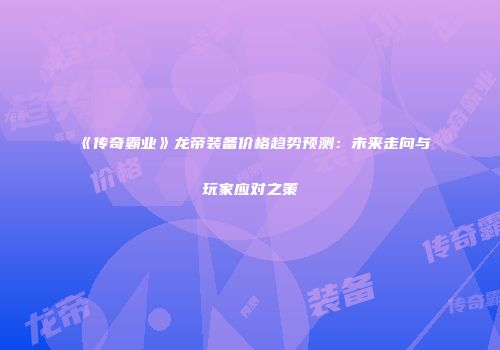 《传奇霸业》龙帝装备价格趋势预测:未来走向与玩家应对之策