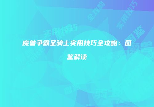 魔兽争霸圣骑士实用技巧全攻略：图鉴解读