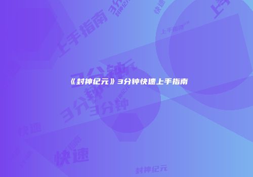 《封神纪元》3分钟快速上手指南
