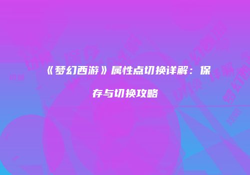 《梦幻西游》属性点切换详解：保存与切换攻略