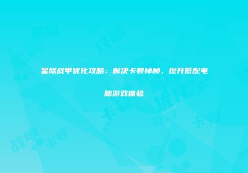 星际战甲优化攻略：解决卡顿掉帧，提升低配电脑游戏体验