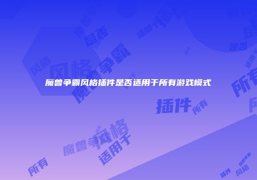 魔兽争霸风格插件是否适用于所有游戏模式