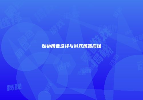 动物角色选择与游戏策略揭秘