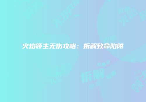 火焰领主无伤攻略：拆解致命陷阱