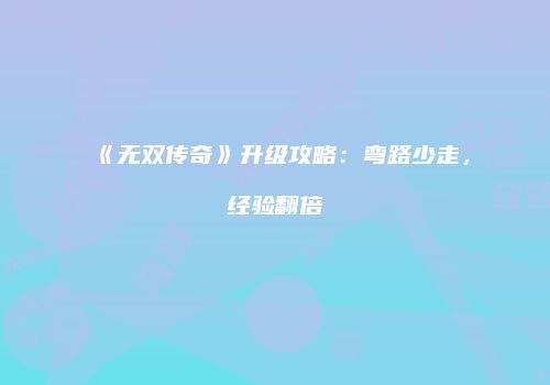 《无双传奇》升级攻略：弯路少走，经验翻倍