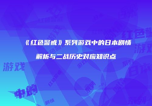 《红色警戒》系列游戏中的日本剧情解析与二战历史对应知识点