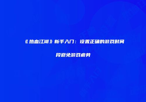 《热血江湖》新手入门：设置正确的游戏时间段避免游戏疲劳