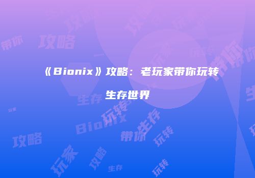 《Bionix》攻略：老玩家带你玩转生存世界