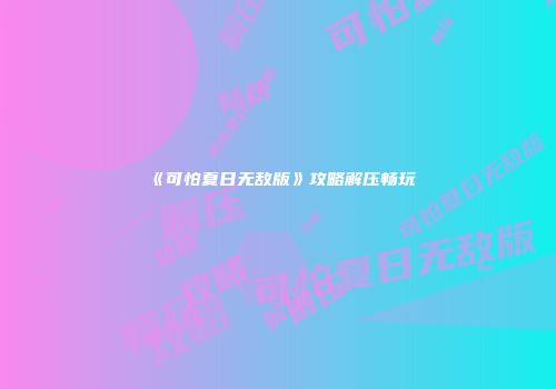 《可怕夏日无敌版》攻略解压畅玩