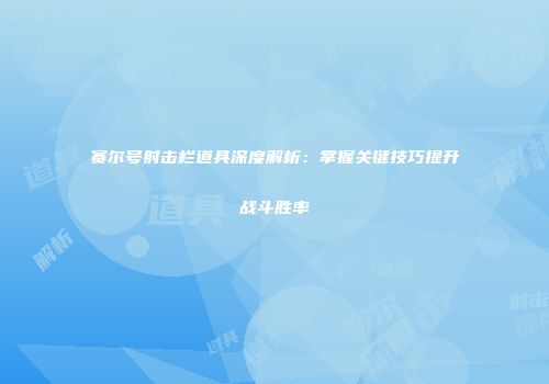 赛尔号射击栏道具深度解析：掌握关键技巧提升战斗胜率