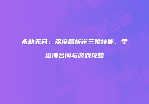 永劫无间：深度解析崔三娘技能、季沧海台词与游戏攻略