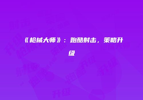 《枪械大师》：跑酷射击，策略升级